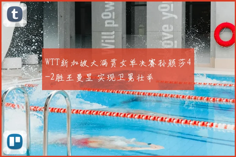 WTT新加坡大满贯女单决赛孙颖莎4-2胜王曼昱 实现卫冕壮举