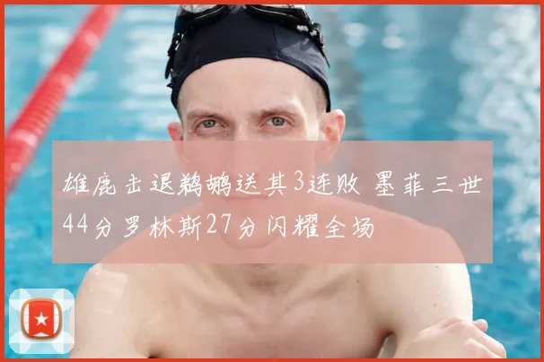 雄鹿击退鹈鹕送其3连败 墨菲三世44分罗林斯27分闪耀全场