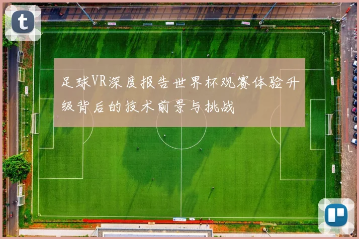 足球VR深度报告世界杯观赛体验升级背后的技术前景与挑战