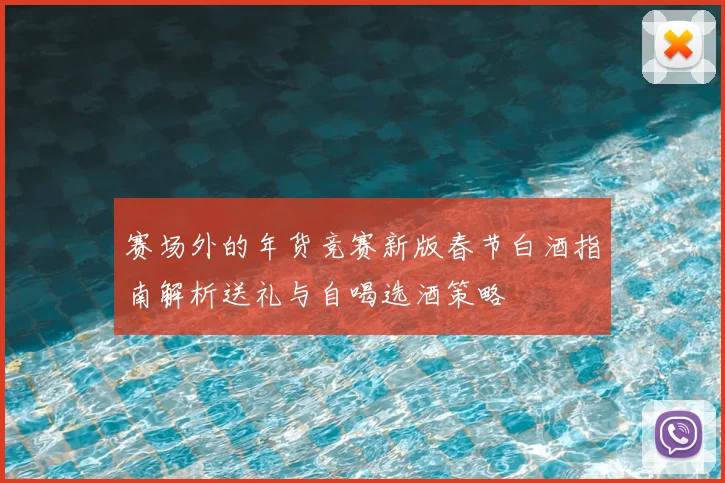 赛场外的年货竞赛新版春节白酒指南解析送礼与自喝选酒策略