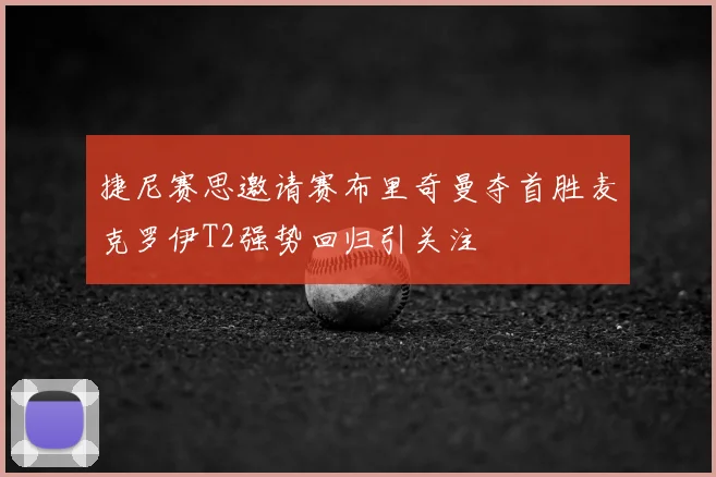 捷尼赛思邀请赛布里奇曼夺首胜麦克罗伊T2强势回归引关注