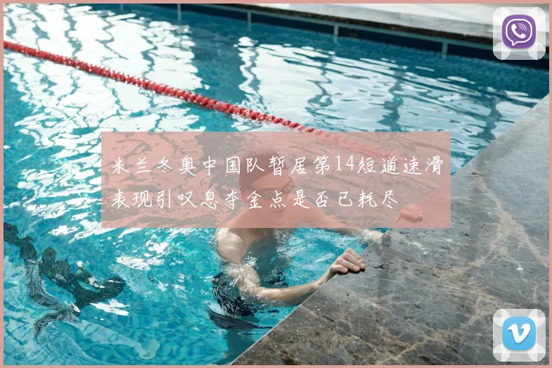 米兰冬奥中国队暂居第14短道速滑表现引叹息夺金点是否已耗尽