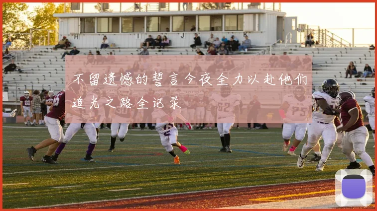 不留遗憾的誓言今夜全力以赴他们追光之路全记录